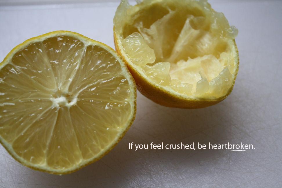If you feel crushed be heartbroken