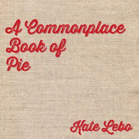 A Commonplace Book of Pie by Kate Lebo